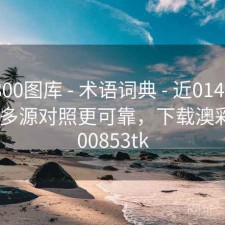 澳彩800图库 - 术语词典 - 近0149导航0期 - 多源对照更可靠，下载澳彩图库00853tk