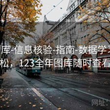 123图库-信息核验-指南-数据学习更轻松，123全年图库随时查看