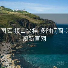 新澳图库-接口文档-多时间窗-清单，澳新官网
