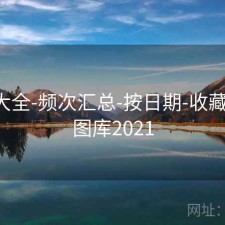 图库大全-频次汇总-按日期-收藏入口，图库2021