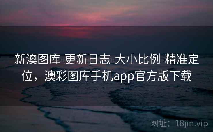 新澳图库-更新日志-大小比例-精准定位，澳彩图库手机app官方版下载  第1张