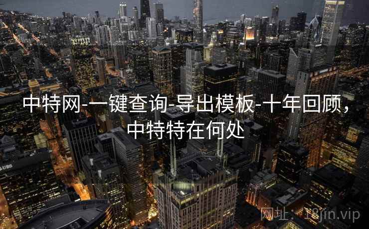 中特网-一键查询-导出模板-十年回顾,中特特在何处 第1张 中特网-一键查询-导出模板-十年回顾,中特特在何处 第1张
