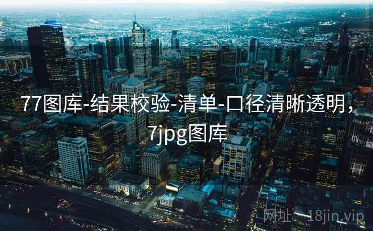 77图库-结果校验-清单-口径清晰透明,7jpg图库 第2张 77图库-结果校验-清单-口径清晰透明,7jpg图库 第2张