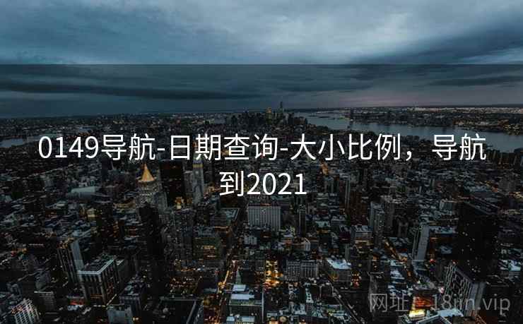 0149导航-日期查询-大小比例，导航到2021  第1张