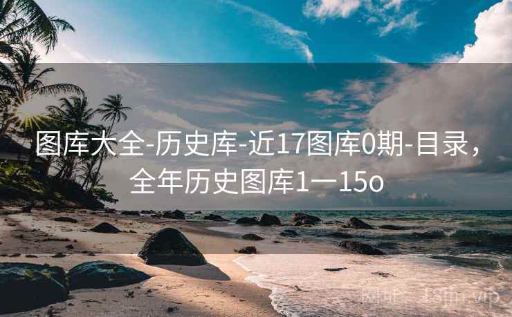 图库大全-历史库-近17图库0期-目录，全年历史图库1一15o  第1张