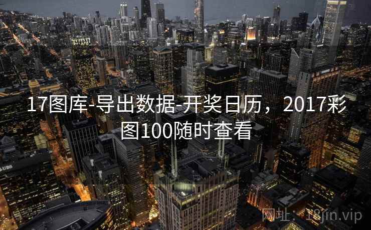 17图库-导出数据-开奖日历,2017彩图100随时查看 第2张 17图库-导出数据-开奖日历,2017彩图100随时查看 第2张