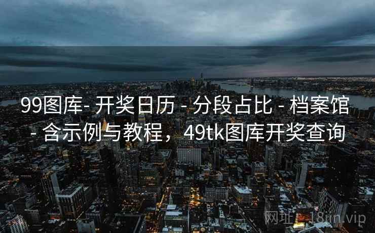 99图库- 开奖日历 - 分段占比 档案馆 含示例与教程，49tk图库开奖查询  第2张