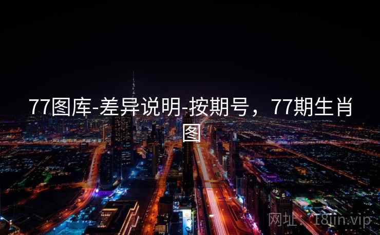 77图库-差异说明-按期号,77期生肖图 第1张 77图库-差异说明-按期号,77期生肖图 第1张