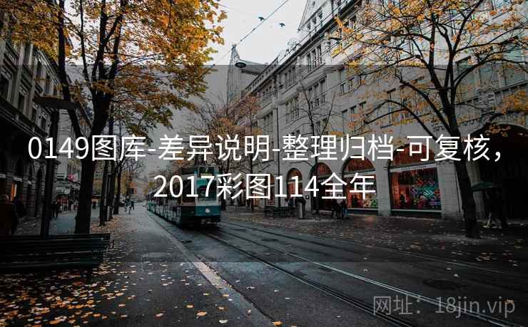 0149图库-差异说明-整理归档-可复核，2017彩图114全年  第2张
