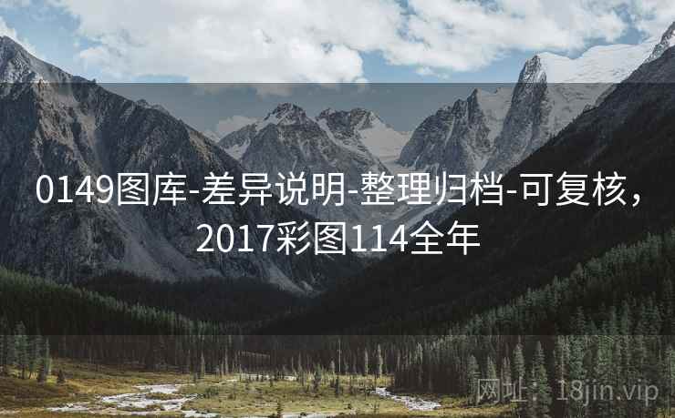 0149图库-差异说明-整理归档-可复核，2017彩图114全年  第1张