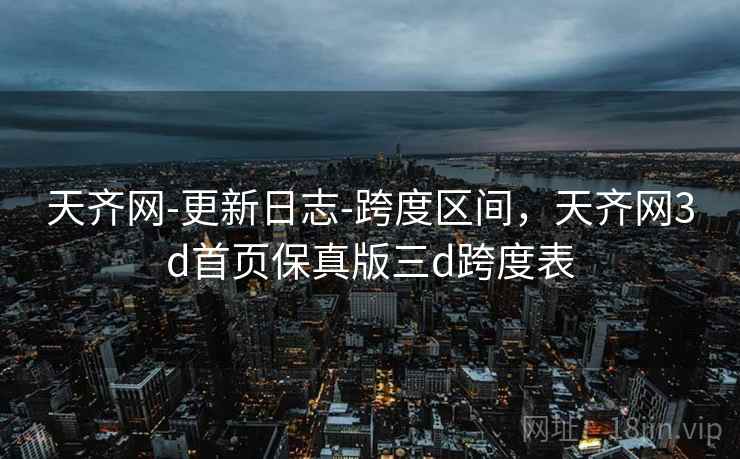 天齐网-更新日志-跨度区间，天齐网3d首页保真版三d跨度表  第2张