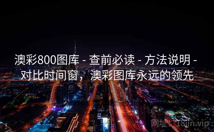 澳彩800图库 - 查前必读 方法说明 对比时间窗，澳彩图库永远的领先  第2张