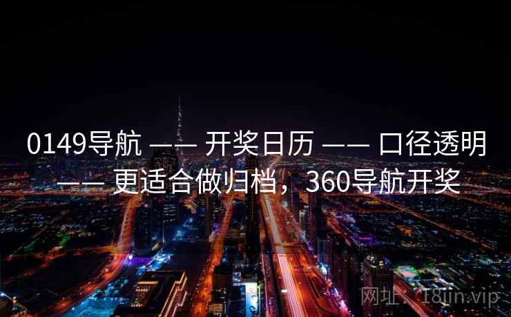 0149导航 —— 开奖日历 口径透明 更适合做归档，360导航开奖  第2张
