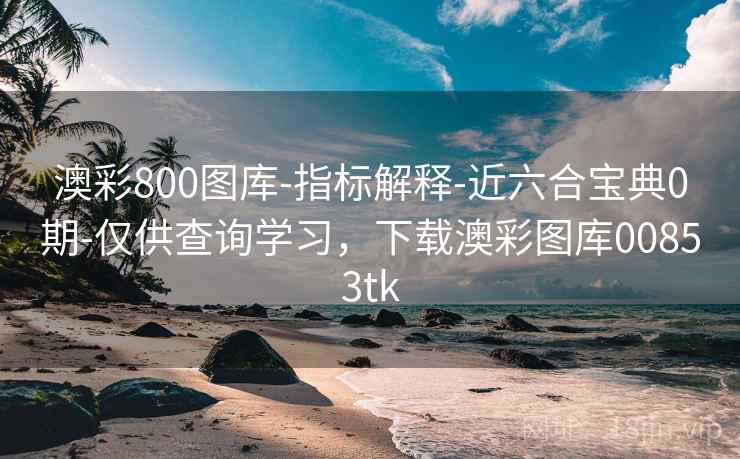 澳彩800图库-指标解释-近六合宝典0期-仅供查询学习，下载澳彩图库00853tk  第1张