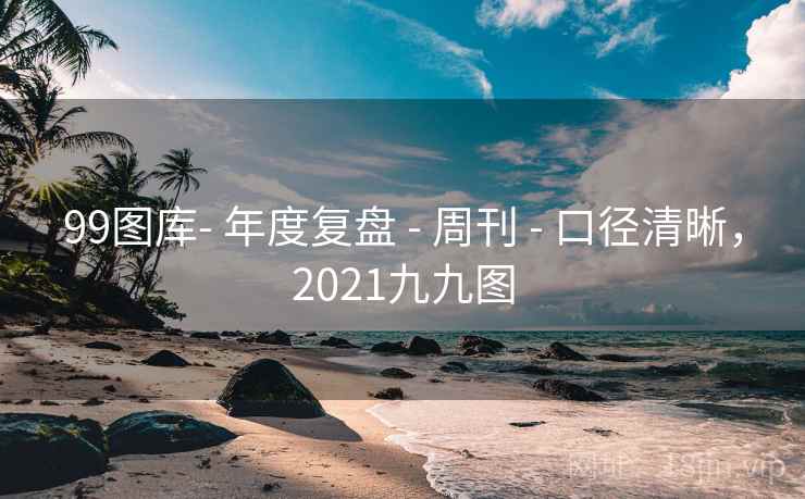 99图库- 年度复盘 - 周刊 口径清晰，2021九九图  第2张